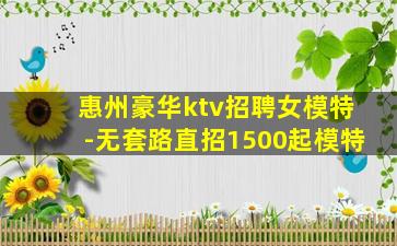 惠州豪华ktv招聘女模特-无套路直招1500起模特